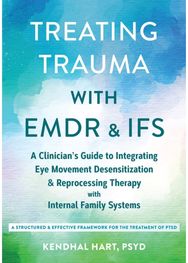 Treating Trauma with EMDR and IFS: A Clinician’s Guide to Integrating Eye Movement Desensitization and Reprocessing Therapy with Internal Family Systems