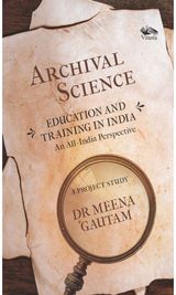 Archival Science: Education and Training in India-An All-India Perspective, A Project Study