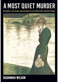 Most Quiet Murder: Maternity, Affliction, and Violence in Late Nineteenth-Century France