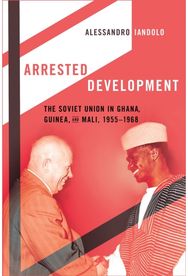 Arrested Development: The Soviet Union in Ghana, Guinea, and Mali, 1955–1968