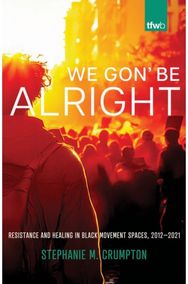 We Gon Be Alright: Resistance and Healing in Black Movement Spaces, 2012–2021