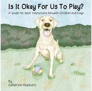 Is It Okay For Us To Play?: A Guide for Safer Interactions Between Children and Dogs