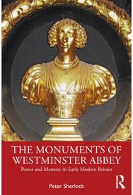 Monuments of Westminster Abbey: Power and Memory in Early Modern Britain