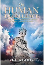 On Human Excellence: Its Nature…Its Invitation…Its Pursuit…Its Acquisition…Its Challenges…Its Rewards…Its Promise…