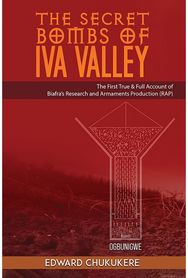Secret Bombs of Iva Valley: The First True & Full Account of Biafra’s Research and Armaments Production (RAP)