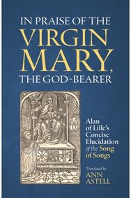 In Praise of the Virgin Mary, the God-Bearer: Alan of Lille’s Concise Elucidation of the Song of Songs