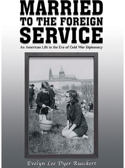 Married to the Foreign Service: An American Life in the Era of Cold War Diplomacy