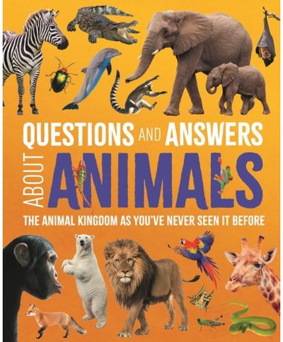 Questions and Answers About Animals: The Animal Kingdom as You've Never Seen It Before
