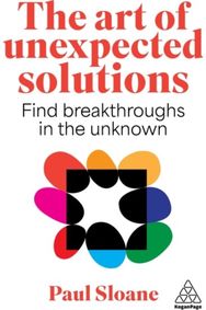 Art of Unexpected Solutions: Using Lateral Thinking to Find Breakthroughs