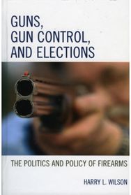 Guns, Gun Control, and Elections: The Politics and Policy of Firearms