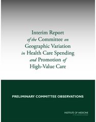 Interim Report of the Committee on Geographic Variation in Health Care Spending and Promotion of High-Value Care: Preliminary Committee Observations