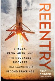 Reentry: SpaceX, Elon Musk, and the Reusable Rockets that Launched a Second Space Age