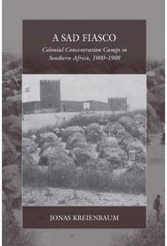 Sad Fiasco: Colonial Concentration Camps in Southern Africa, 1900–1908