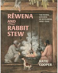 Rewena and Rabbit Stew: The Rural Kitchen in Aotearoa, 1800–1940