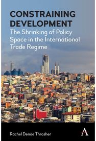 Constraining Development: The Shrinking of Policy Space in the International Trade Regime