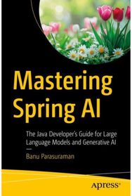 Mastering Spring AI: The Java Developer’s Guide for Large Language Models and Generative AI