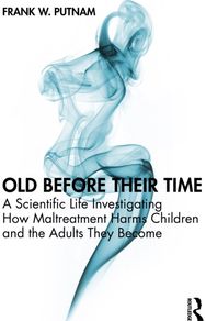 Old Before Their Time: A Scientific Life Investigating How Maltreatment Harms Children and the Adults They Become