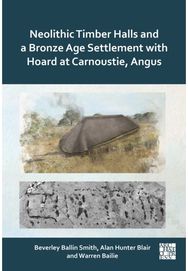 Neolithic Timber Halls and a Bronze Age Settlement with Hoard at Carnoustie, Angus