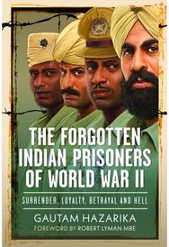 Forgotten Indian Prisoners of World War II: Surrender, Loyalty, Betrayal and Hell