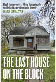 Last House on the Block: Black Homeowners, White Homesteaders, and Failed Gentrification in Detroit
