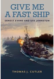 Give Me a Fast Ship: The Heroic Actions of Ernest Evans and the Crew of USS Johnston