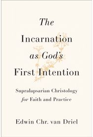 Incarnation as Gods First Intention: Supralapsarian Christology for Faith and Practice