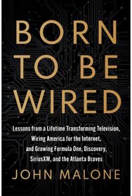 Born to Be Wired: Lessons from a Lifetime Transforming Television, Wiring America for the Internet, and Growing Formula One, Discovery, Sirius XM, and the Atlanta Braves