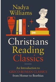 Christians Reading Classics: An Introduction to Greco-Roman Classics from Homer to Boethius