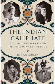 Indian Caliphate: Exiled Ottomans and the Billionaire Prince