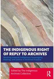 Indigenous Right of Reply to Archives: Working towards Indigenous Sovereignty, Healing, and Justice in Archival Practice