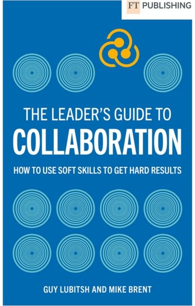 Leaders Guide to Collaboration: How to use soft skills to get hard results
