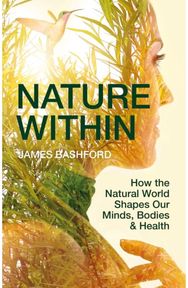 Nature Within: How the Natural World Shapes Our Minds, Bodies & Health