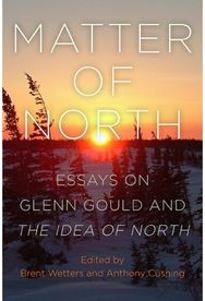 Matter of North: Essays on Glenn Gould and The Idea of North