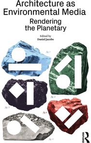 Architecture as Environmental Media: Rendering the Planetary