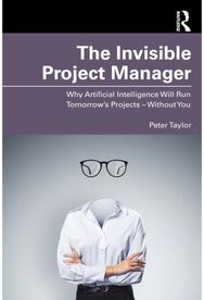 Invisible Project Manager: Why Artificial Intelligence Will Run Tomorrow’s Projects — Without You