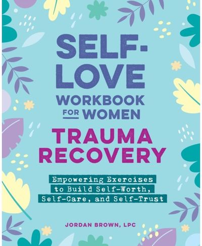 Self-Love Workbook for Women—Trauma Recovery: Empowering Exercises to Build Self-Worth, Self-Care, and Self-Trust