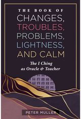 Book of Changes, Troubles, Problems, Lightness, and Calm: The I Ching as Oracle and Teacher