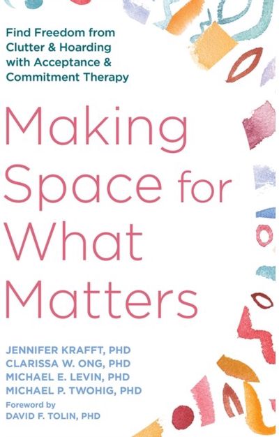 Making Space for What Matters: Find Freedom from Clutter and Hoarding with Acceptance and Commitment Therapy