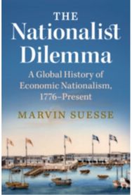 Nationalist Dilemma: A Global History of Economic Nationalism, 1776–Present