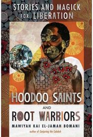Hoodoo Saints and Root Warriors: Stories & Magick for Liberation