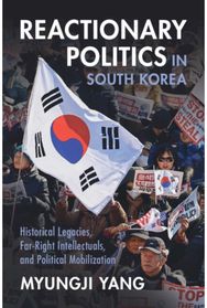 Reactionary Politics in South Korea: Historical Legacies, Far-Right Intellectuals, and Political Mobilization