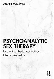 Psychoanalytic Sex Therapy: Exploring the Unconscious Life of Sexuality
