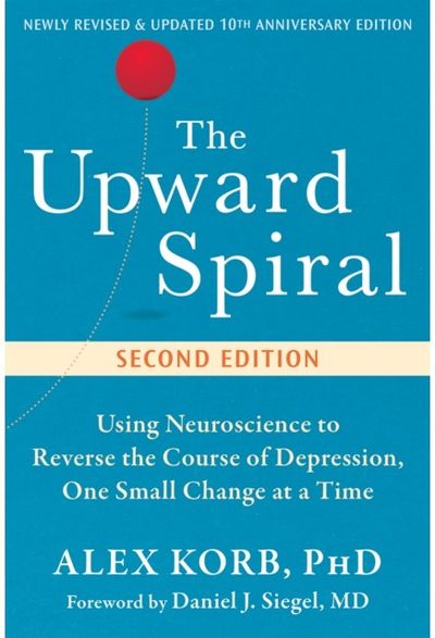 The Upward Spiral: Using Neuroscience to Reverse the Course of Depression, One Small Change at a Time