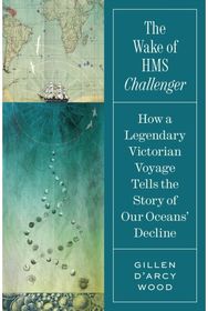 Wake of HMS Challenger: How a Legendary Victorian Voyage Tells the Story of Our Oceans' Decline