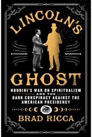 Lincolns Ghost: Houdini's War on Spiritualism and the Dark Conspiracy Against the American Presidency