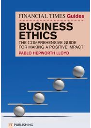 Financial Times Guide to Business Ethics: The comprehensive guide for making a positive impact
