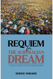 Requiem for the Australian Dream: The Story on How Housing Became Unaffordable in Australia, and How We Can Bring Back the Dream of Home Ownership