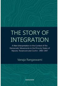 Story of Integration: A New Interpretation in the Context of the Democratic Movements in the Princely States of Mysore, Travancore and Cochin 1900-1947