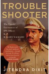The Troubleshooter: The Untold Encounters of IPS Officer K.P. Raghuvanshi