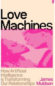 Love Machines: How Artificial Intelligence is Transforming Our Relationships